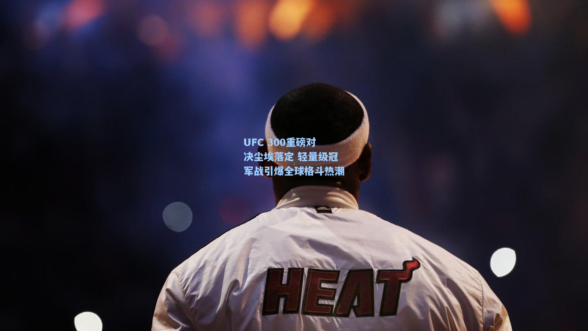 UFC 300重磅对决尘埃落定 轻量级冠军战引爆全球格斗热潮
