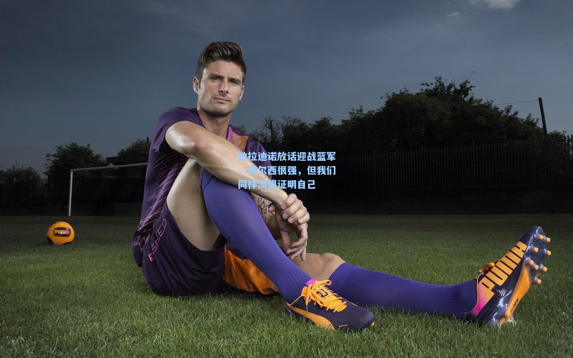 帕拉迪诺放话迎战蓝军，切尔西很强，但我们同样渴望证明自己