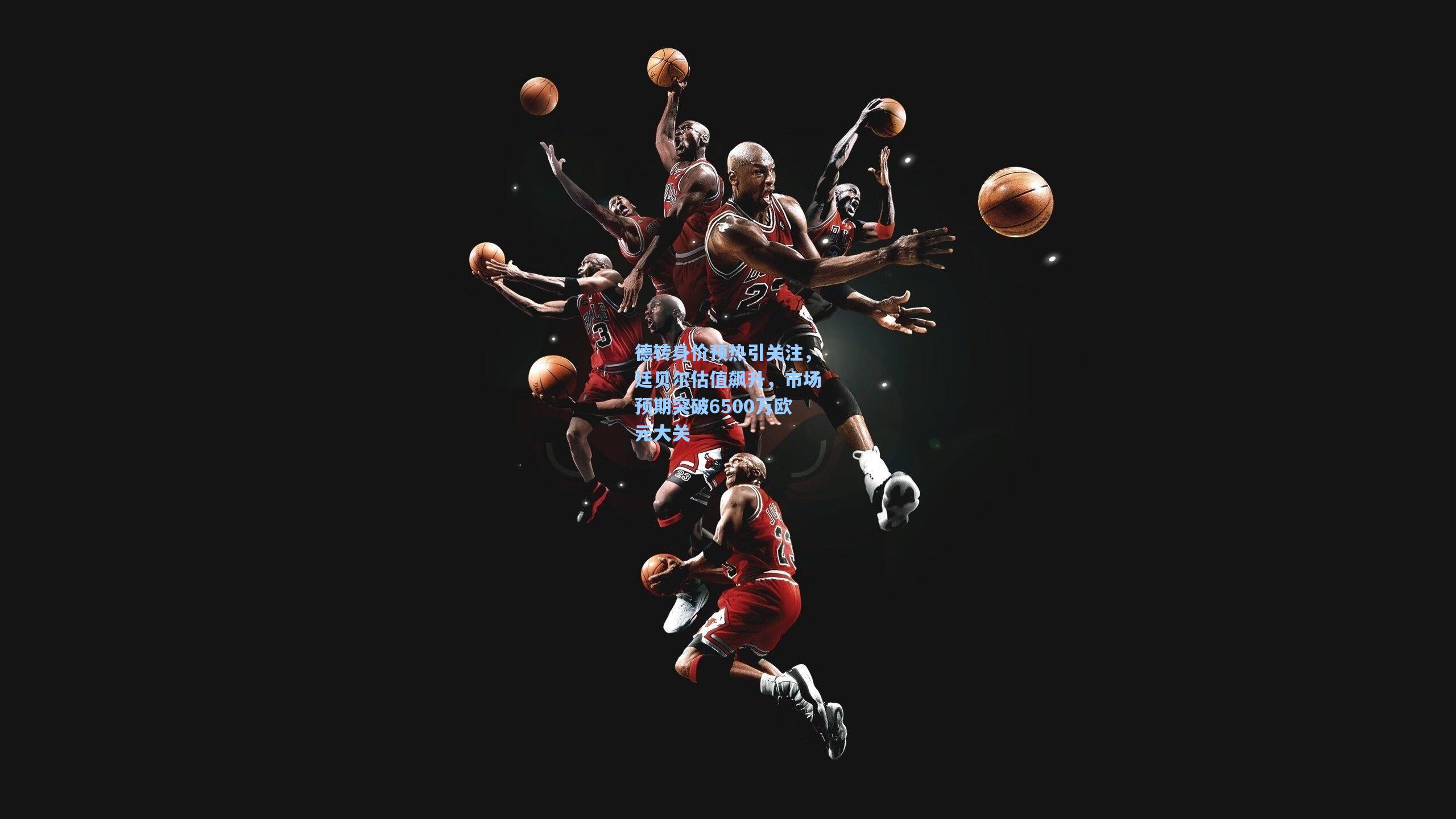 德转身价预热引关注，廷贝尔估值飙升，市场预期突破6500万欧元大关